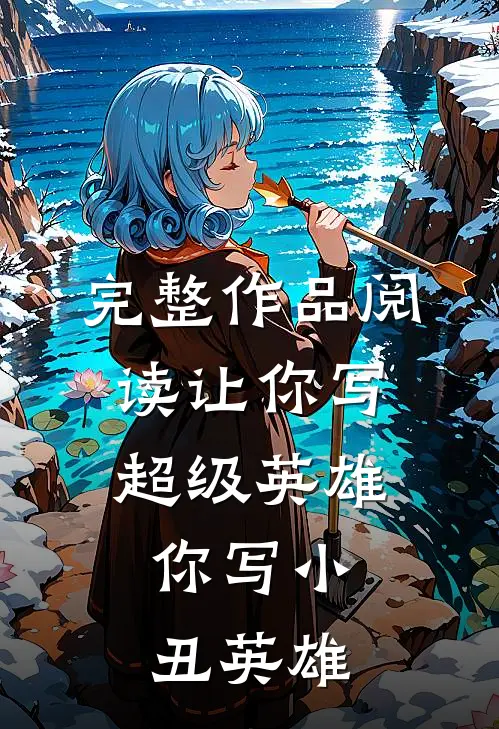 完整作品阅读让你写超级英雄,你写小丑英雄