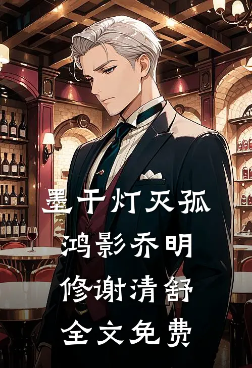 墨干灯灭孤鸿影乔明修谢清舒全文免费