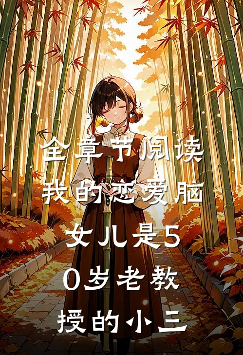 全章节阅读我的恋爱脑女儿是50岁老教授的小三