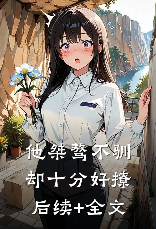 他桀骜不驯，却十分好撩后续+全文