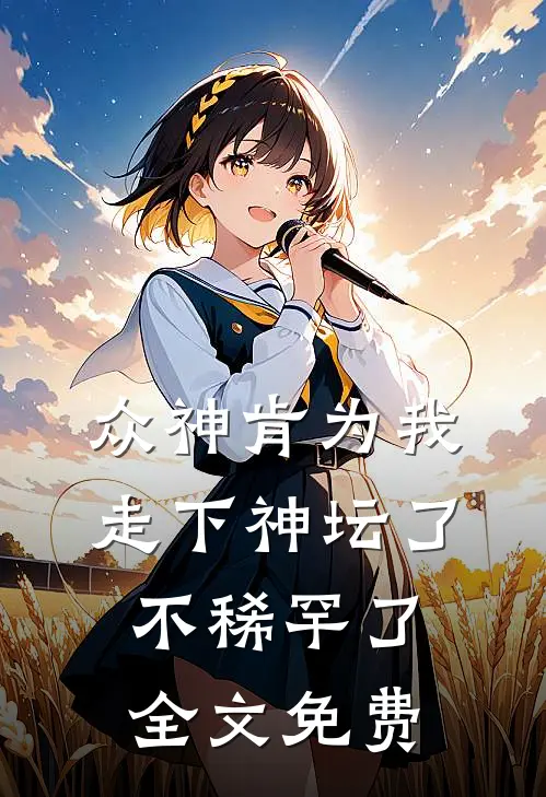 众神肯为我走下神坛了,不稀罕了全文免费