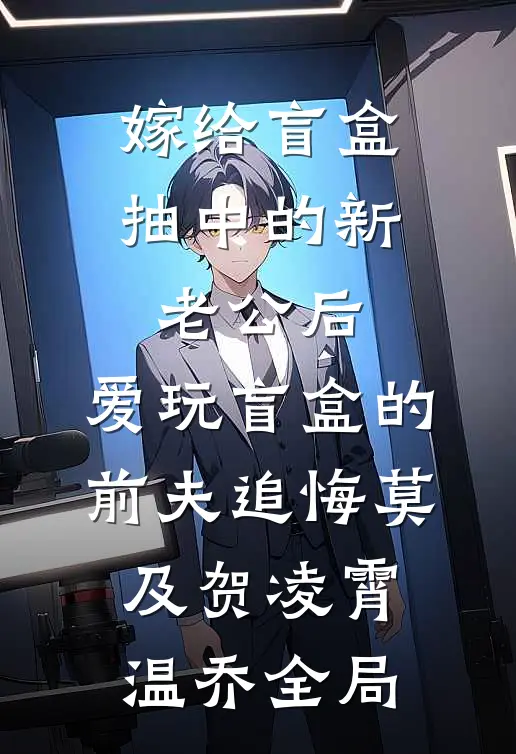 嫁给盲盒抽中的新老公后，爱玩盲盒的前夫追悔莫及贺凌霄温乔全局