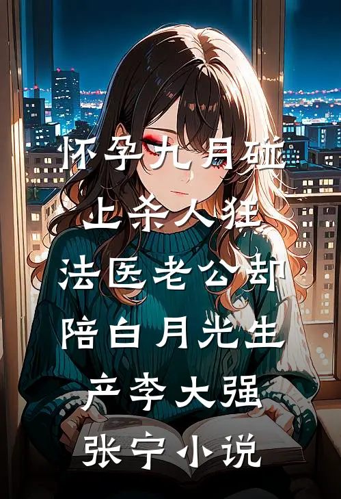 怀孕九月碰上杀人狂，法医老公却陪白月光生产李大强张宁小说