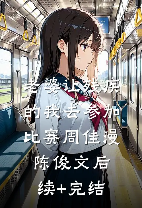 老婆让残疾的我去参加比赛周佳漫陈俊文后续+完结