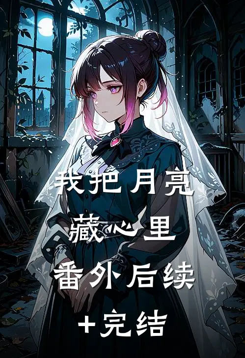 我把月亮藏心里： 番外 后续+完结