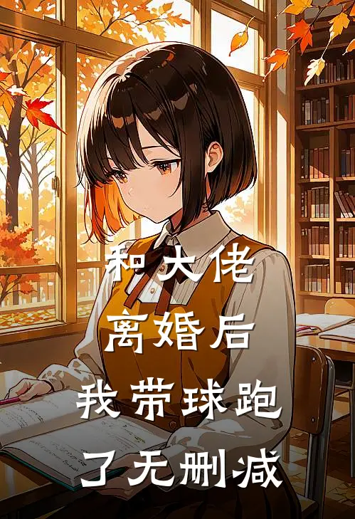 和大佬离婚后，我带球跑了无删减