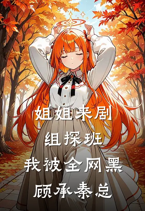 姐姐来剧组探班，我被全网黑顾承秦总