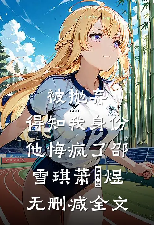 被抛弃，得知我身份他悔疯了邵雪琪萧璟煜无删减全文