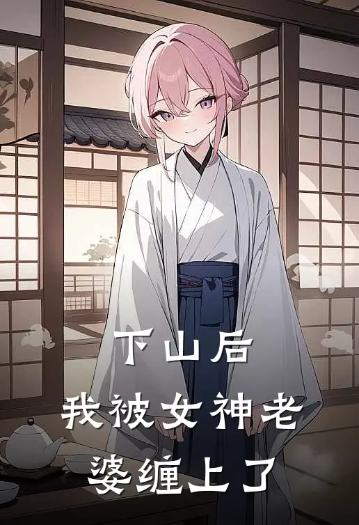下山后，我被女神老婆缠上了