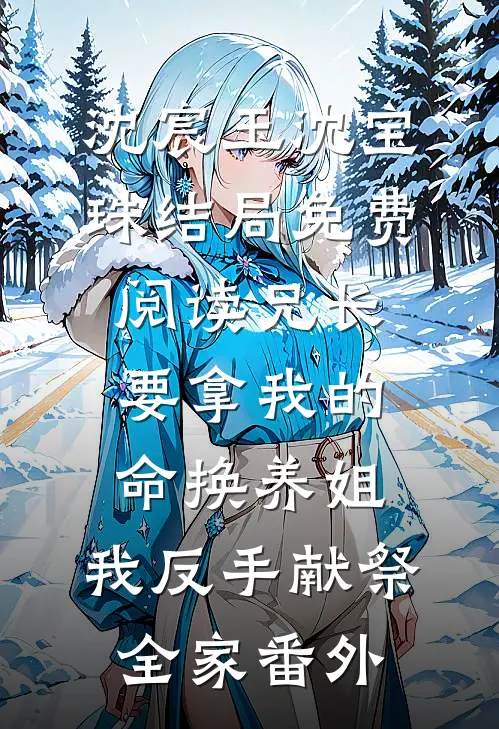 沈宸玉沈宝珠结局免费阅读兄长要拿我的命换养姐，我反手献祭全家番外