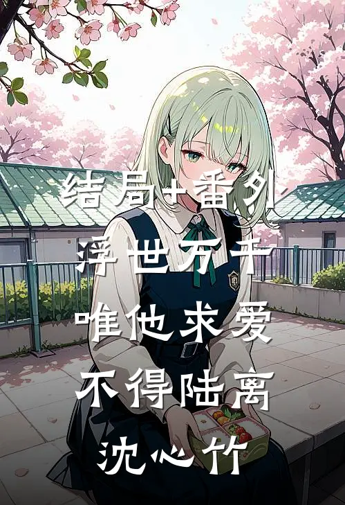 结局+番外浮世万千，唯他求爱不得陆离沈心竹