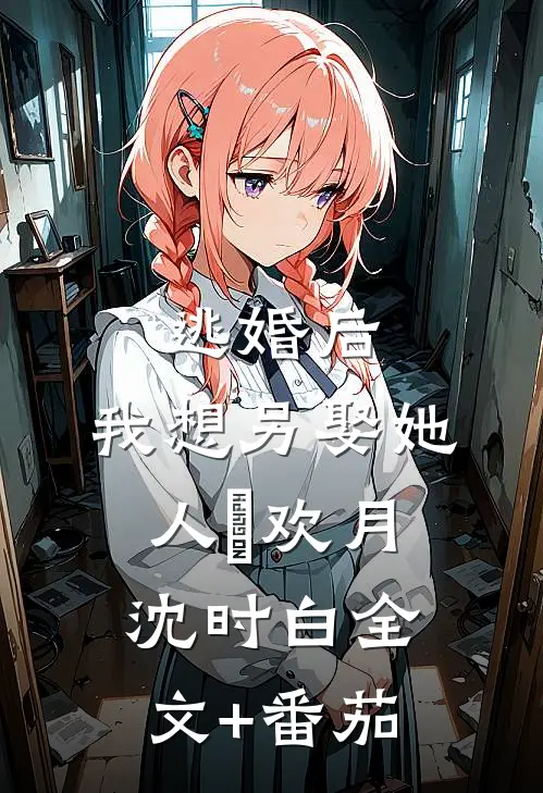 逃婚后，我想另娶她人蔣欢月沈时白全文+番茄