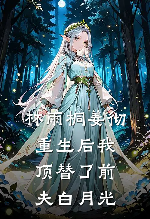林雨桐姜彻：重生后我顶替了前夫白月光