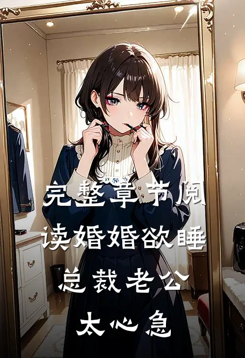 完整章节阅读婚婚欲睡，总裁老公太心急