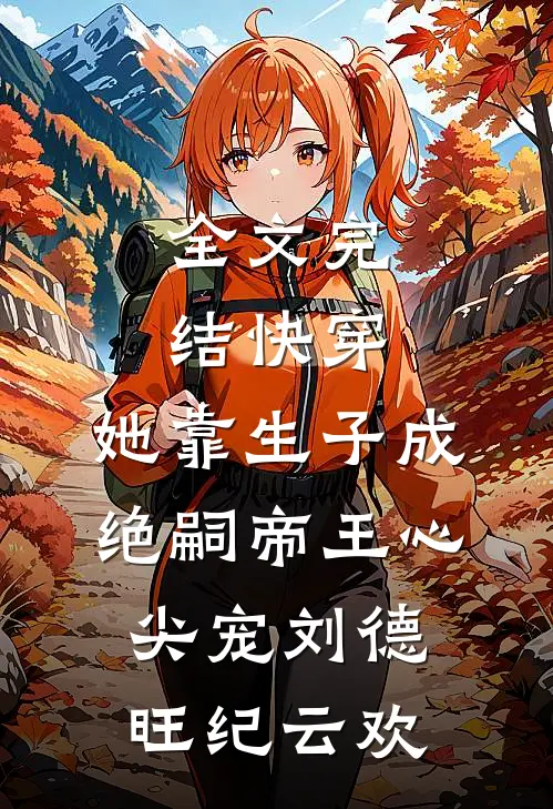 全文完结快穿：她靠生子成绝嗣帝王心尖宠刘德旺纪云欢