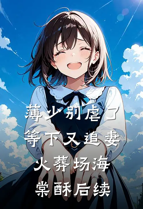 薄少别虐了，等下又追妻火葬场海棠酥后续
