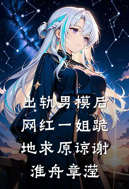 出轨男模后，网红一姐跪地求原谅谢淮舟章滢