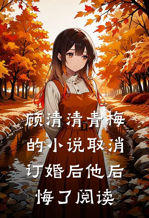 顾清清青梅的小说取消订婚后他后悔了阅读