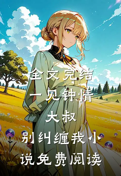 全文完结一见钟情:大叔,别纠缠我小说免费阅读