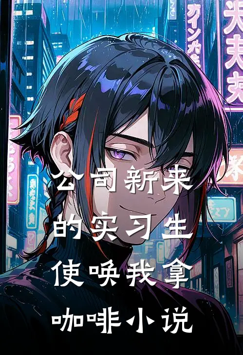 公司新来的实习生使唤我拿咖啡小说