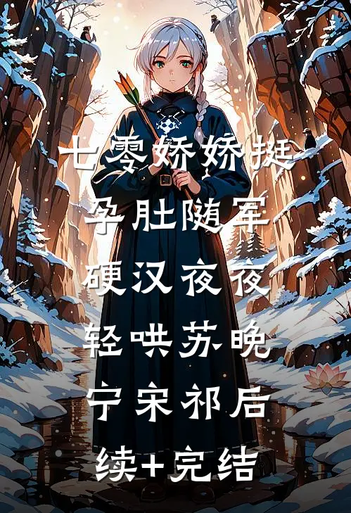 七零娇娇挺孕肚随军，硬汉夜夜轻哄苏晚宁宋祁后续+完结