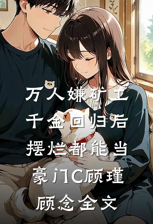 万人嫌矿工千金回归后，摆烂都能当豪门C 顾瑾顾念全文