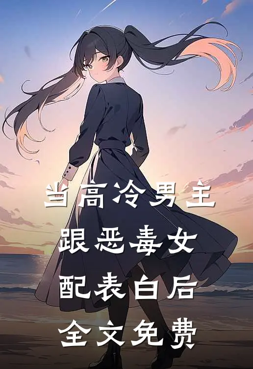 当高冷男主跟恶毒女配表白后全文免费