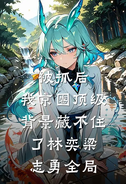 被抓后，我京圈顶级背景藏不住了林奕梁志勇全局