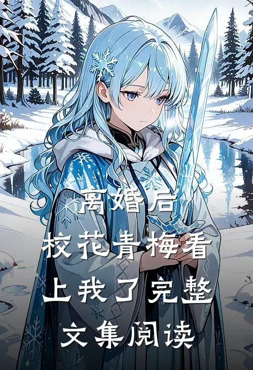 离婚后，校花青梅看上我了完整文集阅读